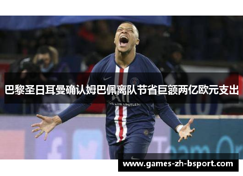 巴黎圣日耳曼确认姆巴佩离队节省巨额两亿欧元支出