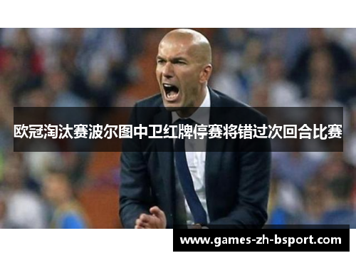 欧冠淘汰赛波尔图中卫红牌停赛将错过次回合比赛