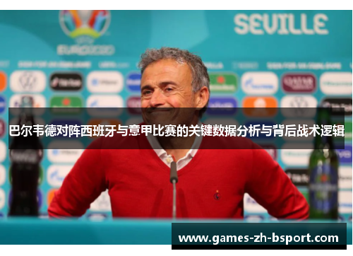 巴尔韦德对阵西班牙与意甲比赛的关键数据分析与背后战术逻辑
