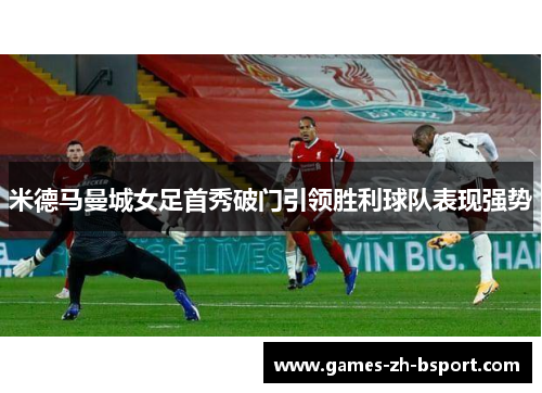 米德马曼城女足首秀破门引领胜利球队表现强势