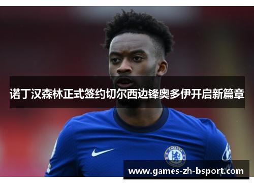 诺丁汉森林正式签约切尔西边锋奥多伊开启新篇章