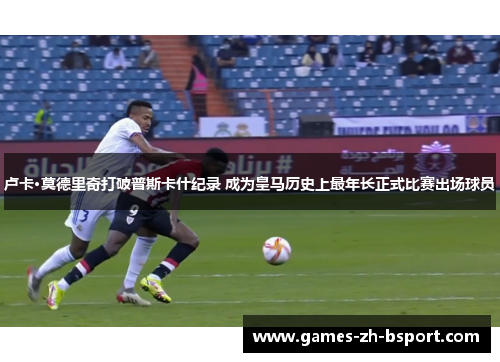 卢卡·莫德里奇打破普斯卡什纪录 成为皇马历史上最年长正式比赛出场球员
