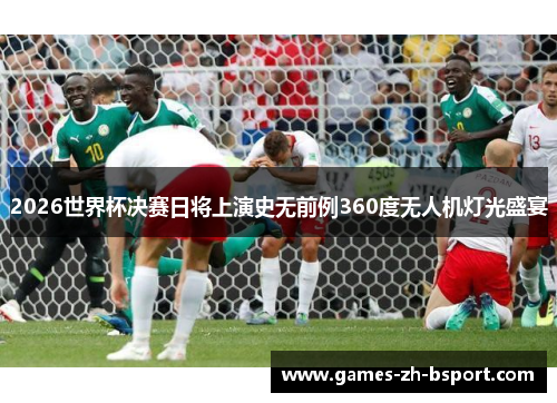 2026世界杯决赛日将上演史无前例360度无人机灯光盛宴 2026世界杯决赛日将上演史无前例360度无人机灯光盛宴