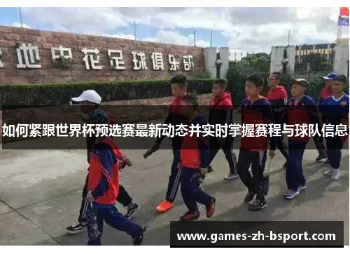 如何紧跟世界杯预选赛最新动态并实时掌握赛程与球队信息
